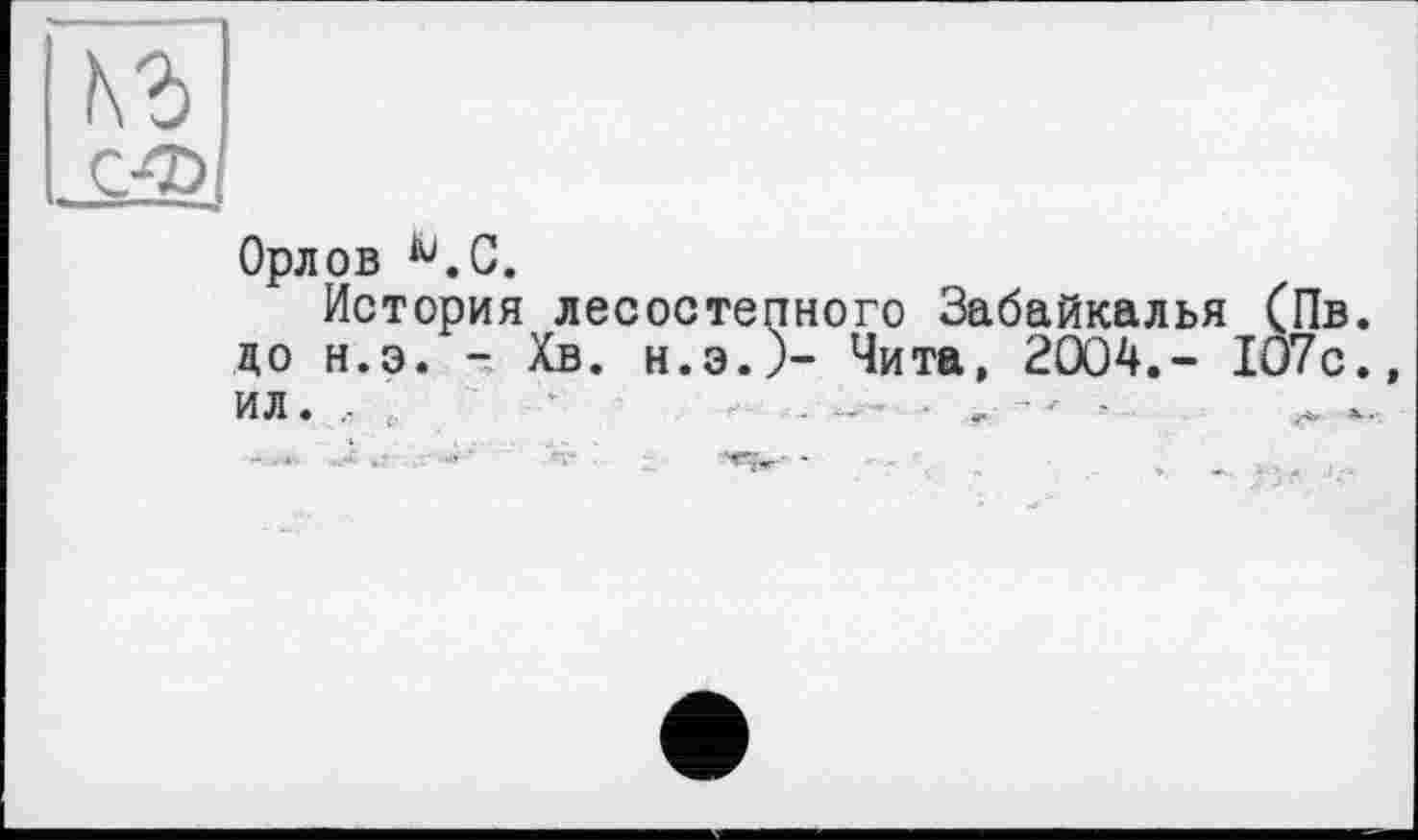 ﻿Орлов Ю.С.
История лесостепного Забайкалья (Пв. до н.э. - Хв. н.э.)- Чита, 2004.- 107с., ил. .. ■ „ ■ - -